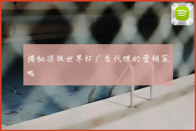 揭秘顶级世界杯广告代理的营销策略