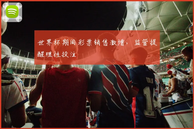 世界杯期间彩票销售激增，监管提醒理性投注