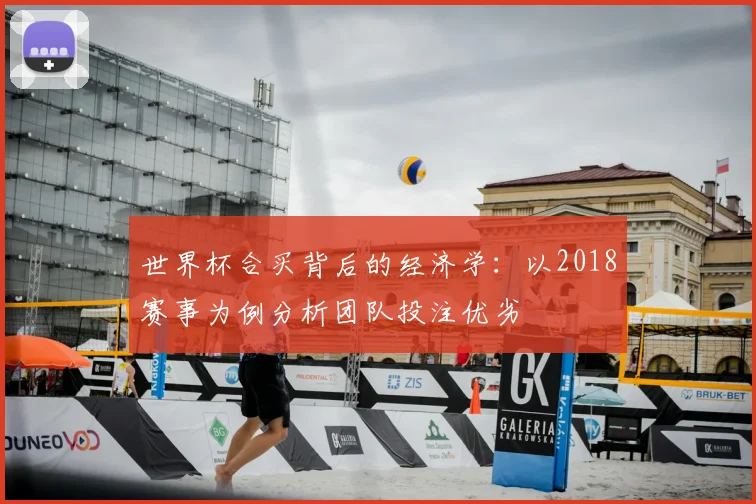 世界杯合买背后的经济学：以2018赛事为例分析团队投注优劣