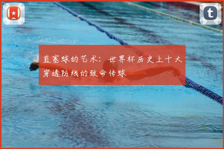 直塞球的艺术：世界杯历史上十大穿透防线的致命传球