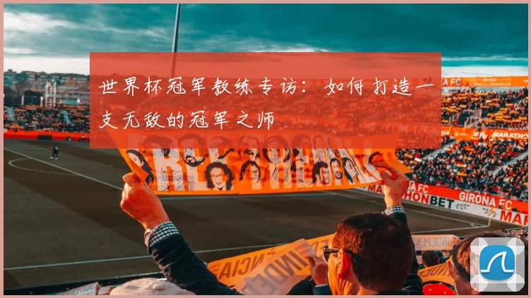 世界杯冠军教练专访：如何打造一支无敌的冠军之师