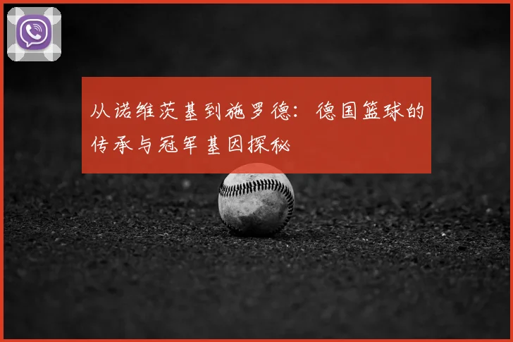 从诺维茨基到施罗德：德国篮球的传承与冠军基因探秘