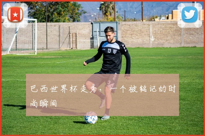 巴西世界杯走秀,一个被铭记的时尚瞬间
