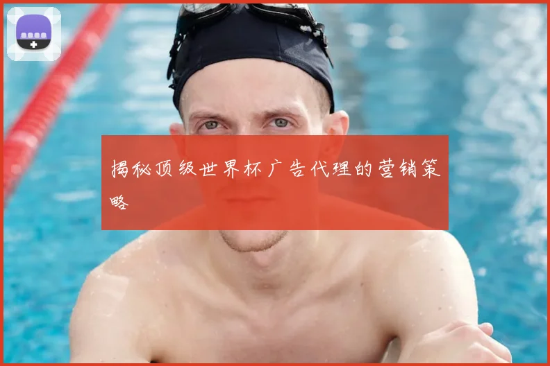 揭秘顶级世界杯广告代理的营销策略