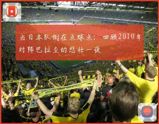 当日本队倒在点球点：回顾2010年对阵巴拉圭的悲壮一夜