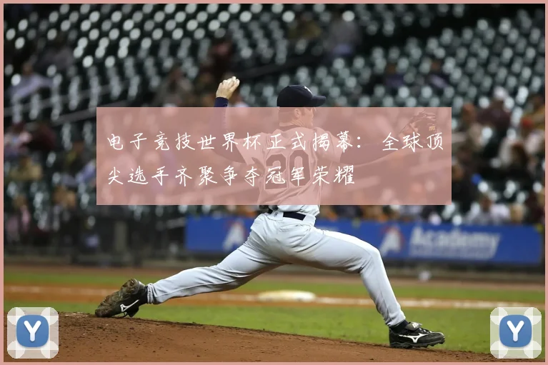 电子竞技世界杯正式揭幕：全球顶尖选手齐聚争夺冠军荣耀