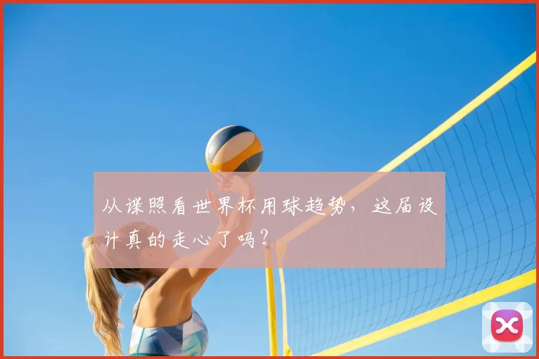 从谍照看世界杯用球趋势，这届设计真的走心了吗？