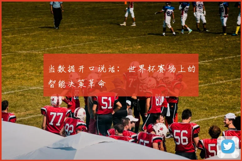 当数据开口说话：世界杯赛场上的智能决策革命