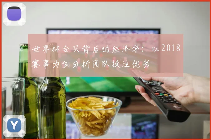 世界杯合买背后的经济学：以2018赛事为例分析团队投注优劣