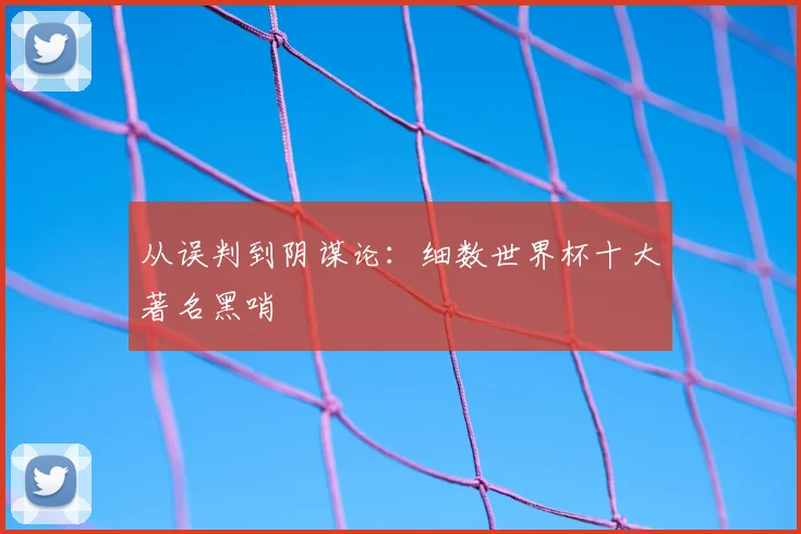 从误判到阴谋论：细数世界杯十大著名黑哨