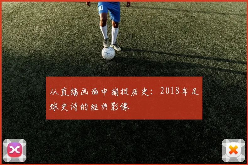 从直播画面中捕捉历史:2018年足球史诗的经典影像