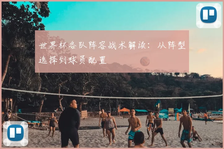 世界杯各队阵容战术解读：从阵型选择到球员配置