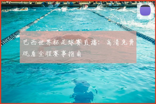 巴西世界杯足球赛直播：高清免费观看全程赛事指南